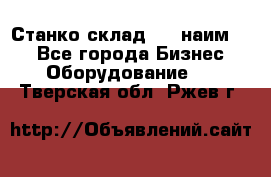 Станко склад (23 наим.)  - Все города Бизнес » Оборудование   . Тверская обл.,Ржев г.